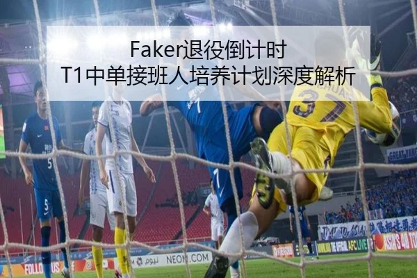 Faker退役倒计时 T1中单接班人培养计划深度解析